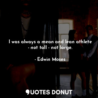  I was always a mean and lean athlete - not tall - not large.... - Edwin Moses - Quotes Donut