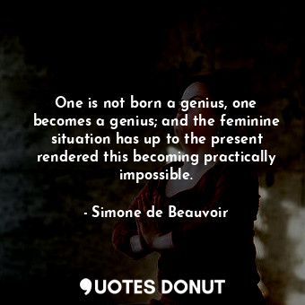  One is not born a genius, one becomes a genius; and the feminine situation has u... - Simone de Beauvoir - Quotes Donut