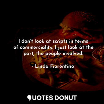  I don&#39;t look at scripts in terms of commerciality. I just look at the part, ... - Linda Fiorentino - Quotes Donut