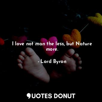  I love not man the less, but Nature more.... - Lord Byron - Quotes Donut