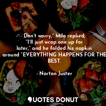  Don’t worry,” Milo replied; “I’ll just wrap one up for later,” and he folded his... - Norton Juster - Quotes Donut