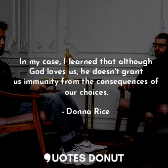  In my case, I learned that although God loves us, he doesn&#39;t grant us immuni... - Donna Rice - Quotes Donut