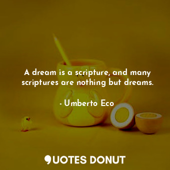 A dream is a scripture, and many scriptures are nothing but dreams.... - Umberto Eco - Quotes Donut