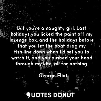  But you’re a naughty girl. Last holidays you licked the paint off my lozenge box... - George Eliot - Quotes Donut