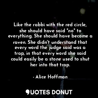 Like the rabbi with the red circle, she should have said "no" to everything. She should have become a raven. She didn't understand that every word the judge said was a trap, in that every word she said could easily be a stone used to shut her into that trap.