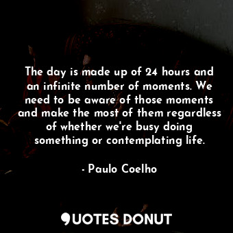  The day is made up of 24 hours and an infinite number of moments. We need to be ... - Paulo Coelho - Quotes Donut