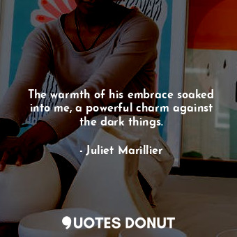  The warmth of his embrace soaked into me, a powerful charm against the dark thin... - Juliet Marillier - Quotes Donut