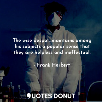  The wise despot...maintains among his subjects a popular sense that they are hel... - Frank Herbert - Quotes Donut