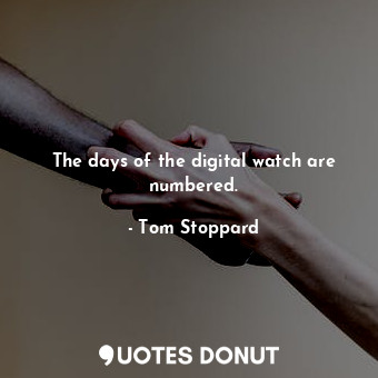 The days of the digital watch are numbered.... - Tom Stoppard - Quotes Donut