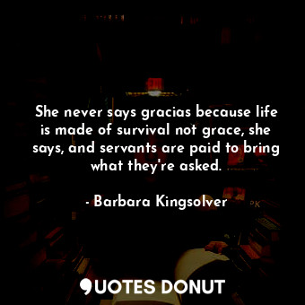  She never says gracias because life is made of survival not grace, she says, and... - Barbara Kingsolver - Quotes Donut