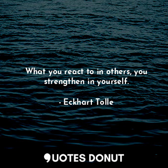  What you react to in others, you strengthen in yourself.... - Eckhart Tolle - Quotes Donut