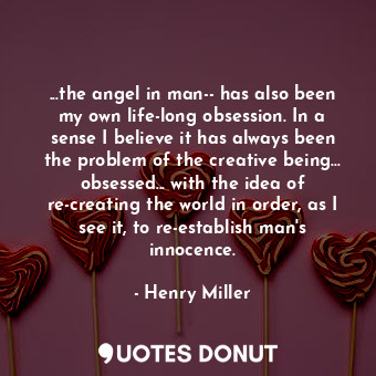  ...the angel in man-- has also been my own life-long obsession. In a sense I bel... - Henry Miller - Quotes Donut