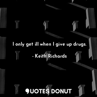  I only get ill when I give up drugs.... - Keith Richards - Quotes Donut