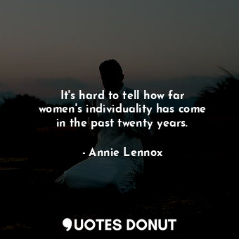  It&#39;s hard to tell how far women&#39;s individuality has come in the past twe... - Annie Lennox - Quotes Donut