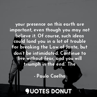  your presence on this earth are important, even though you may not believe it. O... - Paulo Coelho - Quotes Donut