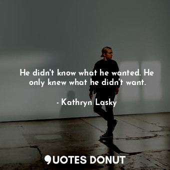  He didn't know what he wanted. He only knew what he didn't want.... - Kathryn Lasky - Quotes Donut