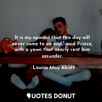  It is my opinion that this day will never come to an end," said Prince, with a y... - Louisa May Alcott - Quotes Donut