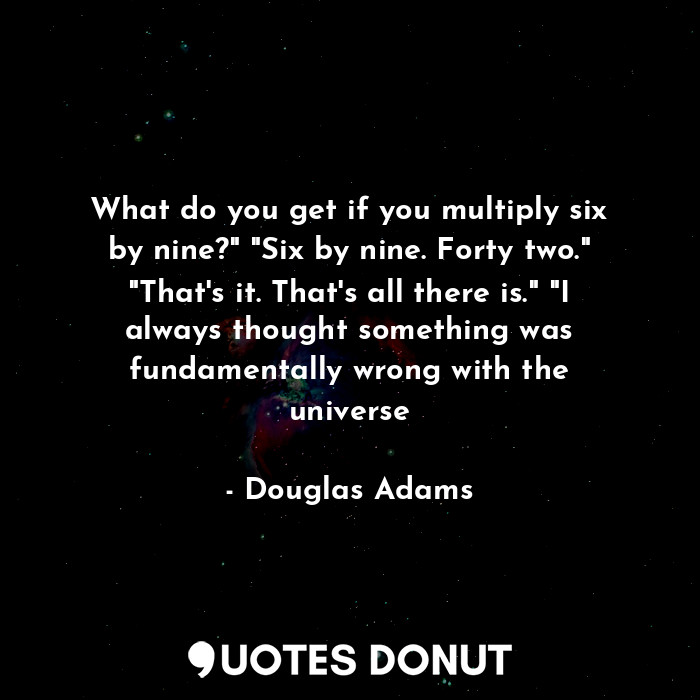  What do you get if you multiply six by nine?" "Six by nine. Forty two." "That's ... - Douglas Adams - Quotes Donut