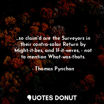  ...so claim'd are the Surveyors in their contra-solar Return by Might-it-bes, an... - Thomas Pynchon - Quotes Donut