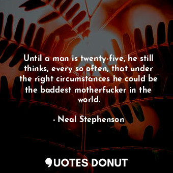  Until a man is twenty-five, he still thinks, every so often, that under the righ... - Neal Stephenson - Quotes Donut