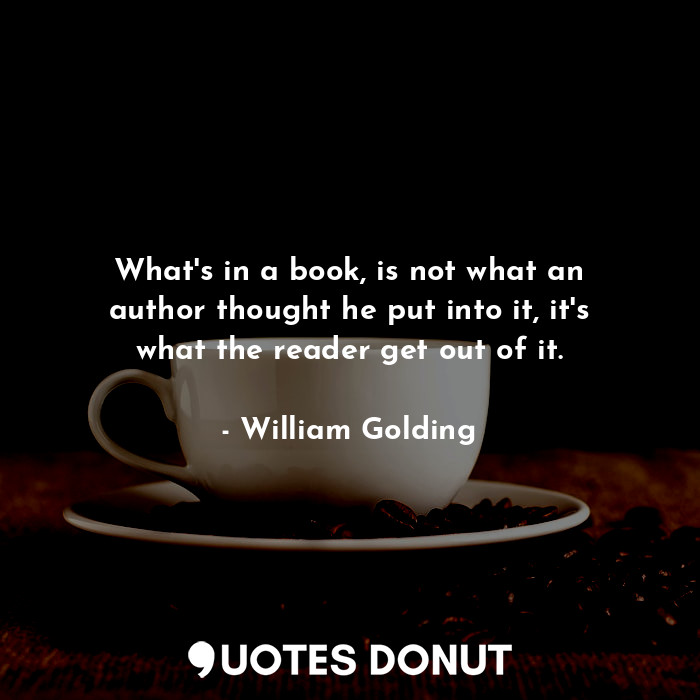 What's in a book, is not what an author thought he put into it, it's what the reader get out of it.