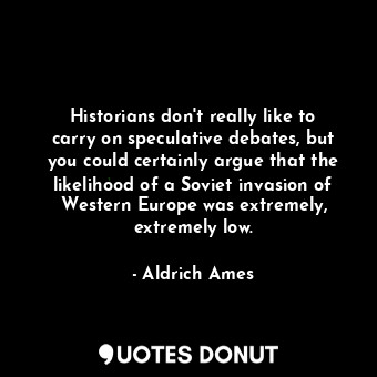  Historians don&#39;t really like to carry on speculative debates, but you could ... - Aldrich Ames - Quotes Donut