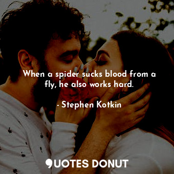  When a spider sucks blood from a fly, he also works hard.... - Stephen Kotkin - Quotes Donut