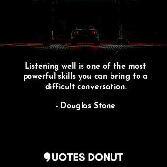  Listening well is one of the most powerful skills you can bring to a difficult c... - Douglas Stone - Quotes Donut