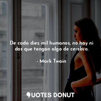  De cada diez mil humanos, no hay ni dos que tengan algo de cerebro.... - Mark Twain - Quotes Donut