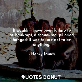  It wouldn’t have been failure to be bankrupt, dishonoured, pilloried, hanged; it... - Henry James - Quotes Donut