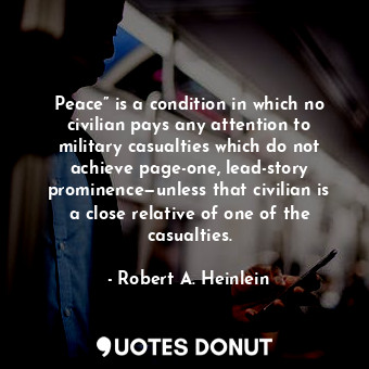 Peace” is a condition in which no civilian pays any attention to military casualties which do not achieve page-one, lead-story prominence—unless that civilian is a close relative of one of the casualties.