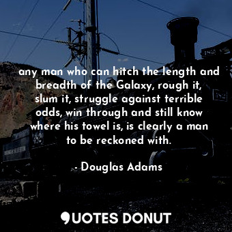  any man who can hitch the length and breadth of the Galaxy, rough it, slum it, s... - Douglas Adams - Quotes Donut
