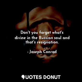  Don&#39;t you forget what&#39;s divine in the Russian soul and that&#39;s resign... - Joseph Conrad - Quotes Donut