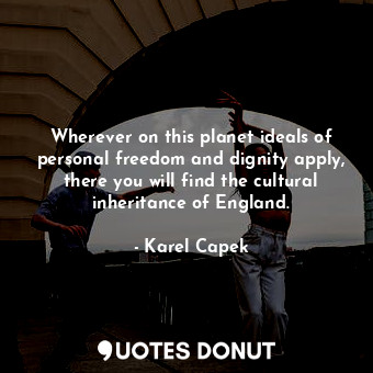  Wherever on this planet ideals of personal freedom and dignity apply, there you ... - Karel Capek - Quotes Donut