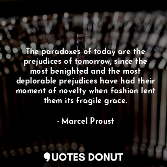  The paradoxes of today are the prejudices of tomorrow, since the most benighted ... - Marcel Proust - Quotes Donut