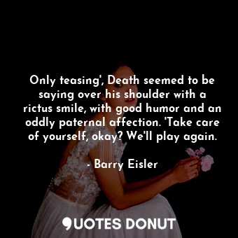  Only teasing', Death seemed to be saying over his shoulder with a rictus smile, ... - Barry Eisler - Quotes Donut