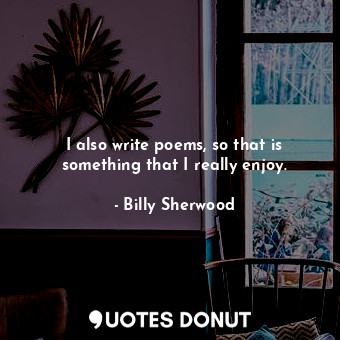 I also write poems, so that is something that I really enjoy.... - Billy Sherwood - Quotes Donut