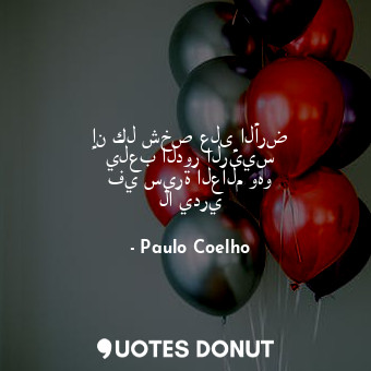 إن كل شخص على الأرض يلعب الدور الرئيس في سيرة العالم وهو لا يدري... - Paulo Coelho - Quotes Donut