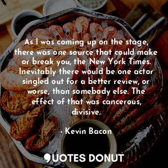  As I was coming up on the stage, there was one source that could make or break y... - Kevin Bacon - Quotes Donut