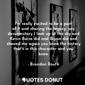 I&#39;m really excited to be a part of it and sharing the legacy, any documentar... - Brandon Routh - Quotes Donut