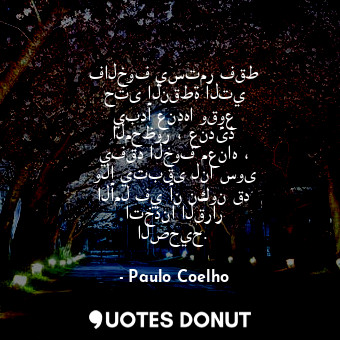  فالخوف يستمر فقط حتى النقطة التي يبدأ عندها وقوع المحظور ، عندئذ يفقد الخوف معنا... - Paulo Coelho - Quotes Donut