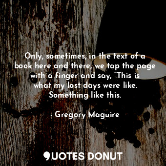  Only, sometimes, in the text of a book here and there, we tap the page with a fi... - Gregory Maguire - Quotes Donut