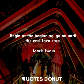  Begin at the beginning, go on until the end, then stop.... - Mark Twain - Quotes Donut