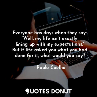  Everyone has days when they say: ‘Well, my life isn’t exactly lining up with my ... - Paulo Coelho - Quotes Donut
