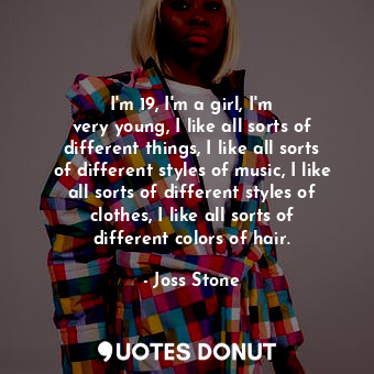  I&#39;m 19, I&#39;m a girl, I&#39;m very young, I like all sorts of different th... - Joss Stone - Quotes Donut