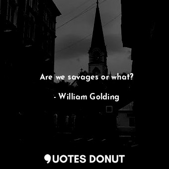  Are we savages or what?... - William Golding - Quotes Donut