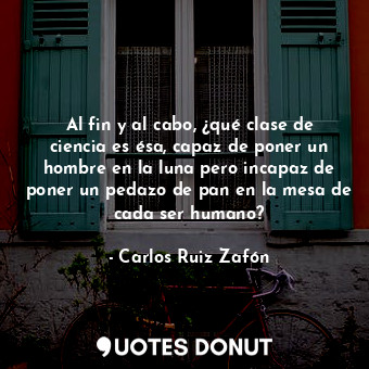  Al fin y al cabo, ¿qué clase de ciencia es ésa, capaz de poner un hombre en la l... - Carlos Ruiz Zafón - Quotes Donut
