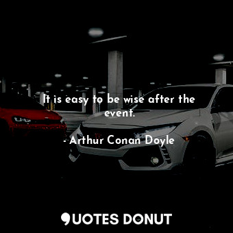  It is easy to be wise after the event.... - Arthur Conan Doyle - Quotes Donut
