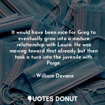  It would have been nice for Greg to eventually grow into a mature relationship w... - William Devane - Quotes Donut