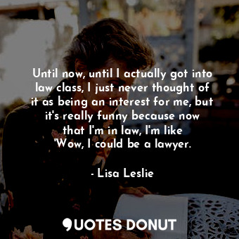 Until now, until I actually got into law class, I just never thought of it as be... - Lisa Leslie - Quotes Donut